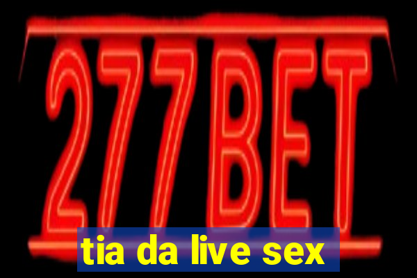 tia da live sex